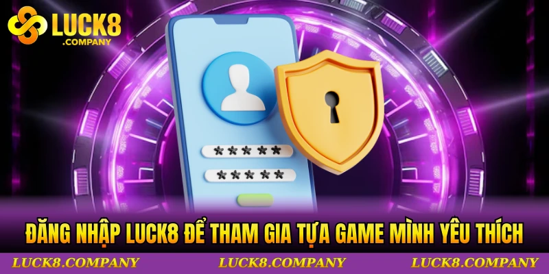 Đăng nhập LUCK8 để tham gia tựa game mình yêu thích