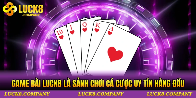Game bài LUCK8 là sảnh chơi cá cược uy tín hàng đầu