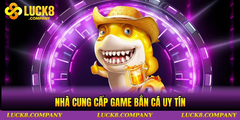 Nhà cung cấp game bắn cá uy tín